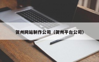 西安贺州网站制作公司（贺州平台公司）
